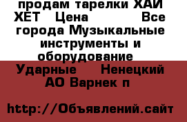продам тарелки ХАЙ-ХЕТ › Цена ­ 4 500 - Все города Музыкальные инструменты и оборудование » Ударные   . Ненецкий АО,Варнек п.